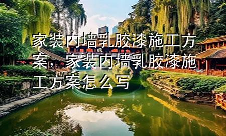 家裝內(nèi)墻乳膠漆施工方案，家裝內(nèi)墻乳膠漆施工方案怎么寫