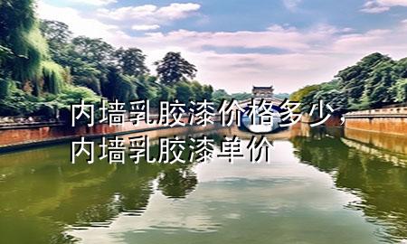 內(nèi)墻乳膠漆價(jià)格多少，內(nèi)墻乳膠漆單價(jià)
