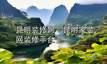 昆明裝修網(wǎng)，昆明家裝網(wǎng)裝修平臺
