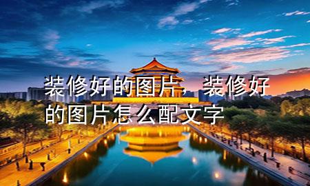 裝修好的圖片，裝修好的圖片怎么配文字