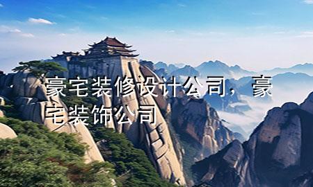 豪宅裝修設(shè)計(jì)公司，豪宅裝飾公司