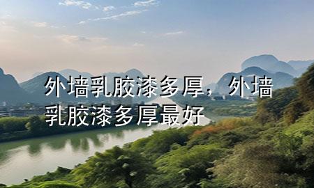 外墻乳膠漆多厚，外墻乳膠漆多厚最好
