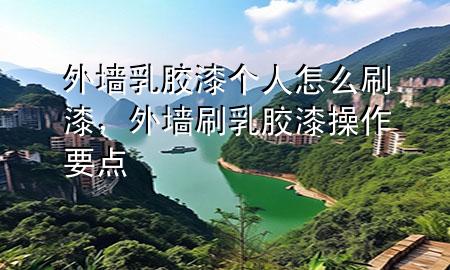 外墻乳膠漆個(gè)人怎么刷漆，外墻刷乳膠漆操作要點(diǎn)