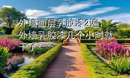 外墻面層乳膠漆2遍，外墻乳膠漆幾個小時就干了