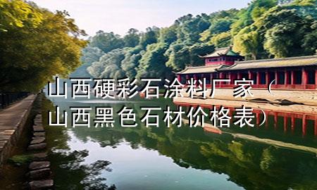 山西硬彩石涂料廠家（山西黑色石材價(jià)格表）