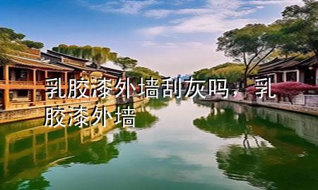 乳膠漆外墻刮灰嗎，乳膠漆 外墻