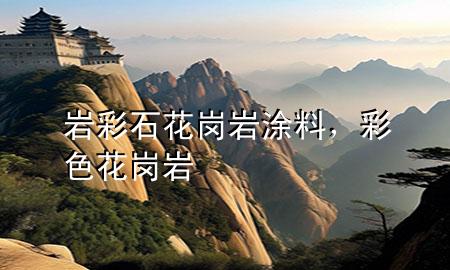 巖彩石花崗巖涂料，彩色花崗巖