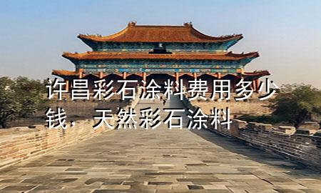 許昌彩石涂料費(fèi)用多少錢(qián)，天然彩石涂料