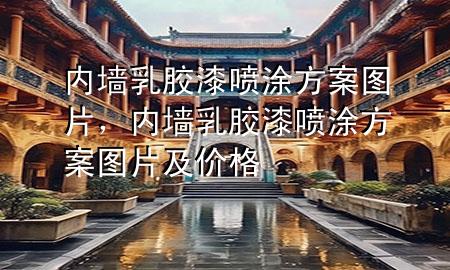 內(nèi)墻乳膠漆噴涂方案圖片，內(nèi)墻乳膠漆噴涂方案圖片及價格