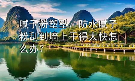 膩?zhàn)臃鬯苄?，防水膩?zhàn)臃酃蔚綁ι细傻锰煸趺崔k？