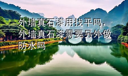 外墻真石漆用找平嗎，外墻真石漆需要另外做防水嗎
