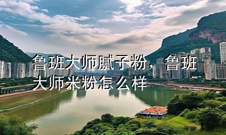 魯班大師膩?zhàn)臃郏敯啻髱熋追墼趺礃?>
             </div>
             <!--文章無圖的情況下插入一張圖片end-->
              
      <p>大家好，今天小編關(guān)注到一個(gè)比較有意思的話題，就是關(guān)于魯班**膩?zhàn)臃鄣膯栴}，于是小編就整理了1個(gè)相關(guān)介紹魯班**膩?zhàn)臃鄣慕獯?，讓我們一起看看吧?/p><ol type=