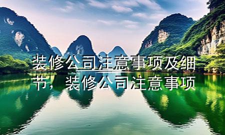 裝修公司注意事項(xiàng)及細(xì)節(jié)，裝修公司 注意事項(xiàng)