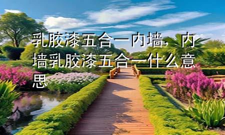乳膠漆五合一內(nèi)墻，內(nèi)墻乳膠漆五合一什么意思