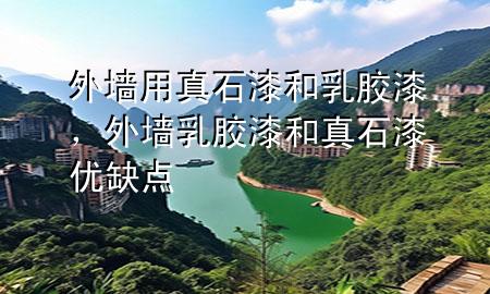 外墻用真石漆和乳膠漆，外墻乳膠漆和真石漆優(yōu)缺點