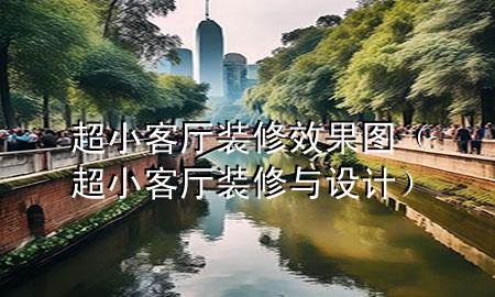 超小客廳裝修效果圖（超小客廳裝修與設計）