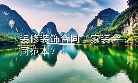 裝修裝飾合同（家裝合同范本？）