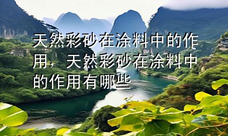 天然彩砂在涂料中的作用，天然彩砂在涂料中的作用有哪些