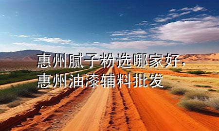 惠州膩子粉選哪家好，惠州油漆輔料批發(fā)
