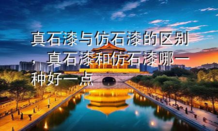 真石漆與仿石漆的區(qū)別，真石漆和仿石漆哪一種好一點