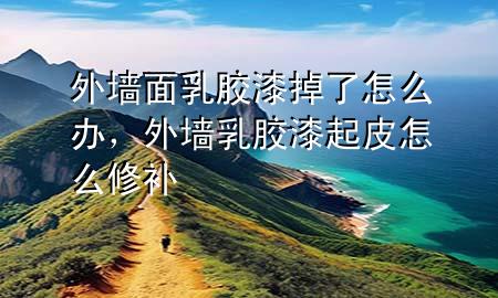 外墻面乳膠漆掉了怎么辦，外墻乳膠漆起皮怎么修補