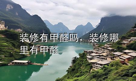 裝修有甲醛嗎，裝修哪里有甲醛