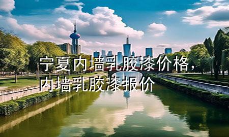 寧夏內(nèi)墻乳膠漆價格，內(nèi)墻乳膠漆報價