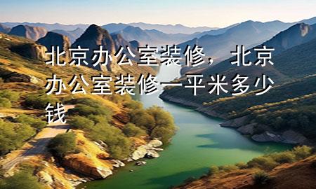 北京辦公室裝修，北京辦公室裝修一平米多少錢(qián)