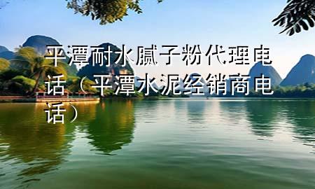 平潭耐水膩?zhàn)臃鄞黼娫?huà)（平潭水泥經(jīng)銷(xiāo)商電話(huà)）