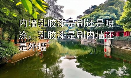 內(nèi)墻乳膠漆是刷還是噴涂，乳膠漆是刷內(nèi)墻還是外墻
