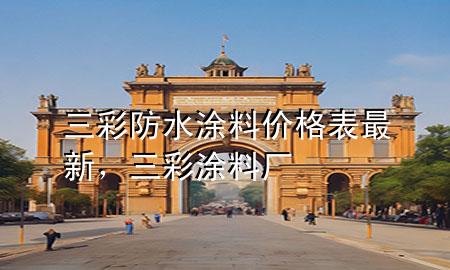 三彩防水涂料價格表最新，三彩涂料廠