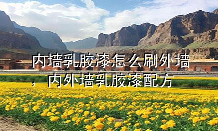 內(nèi)墻乳膠漆怎么刷外墻，內(nèi)外墻乳膠漆配方
