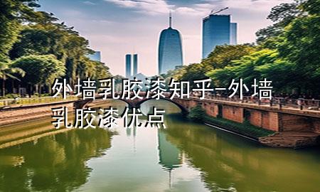 外墻乳膠漆 知乎-外墻乳膠漆優(yōu)點(diǎn)