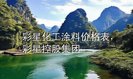 彩星化工涂料價(jià)格表，彩星控股集團(tuán)