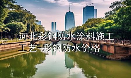 河北彩鋼防水涂料施工工藝-彩鋼防水價格