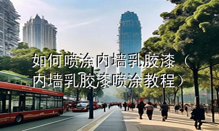 如何噴涂內(nèi)墻乳膠漆（內(nèi)墻乳膠漆噴涂教程）