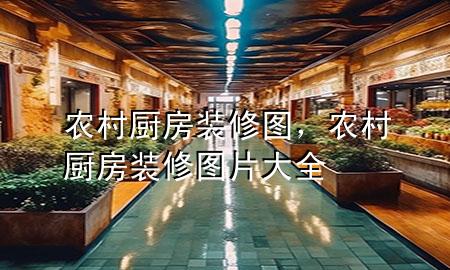 農村廚房裝修圖，農村廚房裝修圖片大全