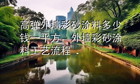 高彈外墻彩砂涂料多少錢一平方，外墻彩砂涂料工藝流程