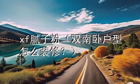 xf膩?zhàn)臃郏p南臥戶型怎么裝修？）