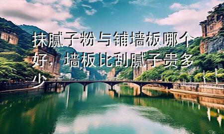 抹膩?zhàn)臃叟c鋪墻板哪個(gè)好，墻板比刮膩?zhàn)淤F多少