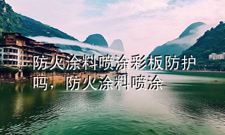 防火涂料噴涂彩板防護(hù)嗎，防火涂料 噴涂
