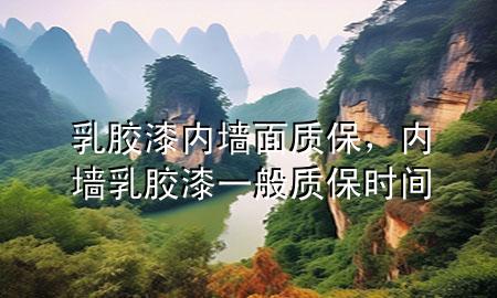 乳膠漆內(nèi)墻面質(zhì)保，內(nèi)墻乳膠漆一般質(zhì)保時間
