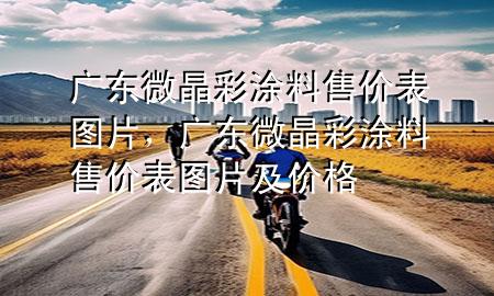 廣東微晶彩涂料售價(jià)表圖片，廣東微晶彩涂料售價(jià)表圖片及價(jià)格