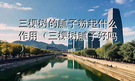 三棵樹的膩?zhàn)臃燮鹗裁醋饔茫ㄈ脴淠佔(zhàn)雍脝幔?>
             </div>
             <!--文章無圖的情況下插入一張圖片end-->
              
      <p>大家好，今天小編關(guān)注到一個(gè)比較有意思的話題，就是關(guān)于三棵樹的膩?zhàn)臃燮鹗裁醋饔玫膯栴}，于是小編就整理了1個(gè)相關(guān)介紹三棵樹的膩?zhàn)臃燮鹗裁醋饔玫慕獯穑屛覀円黄鹂纯窗伞?/p><ol type=