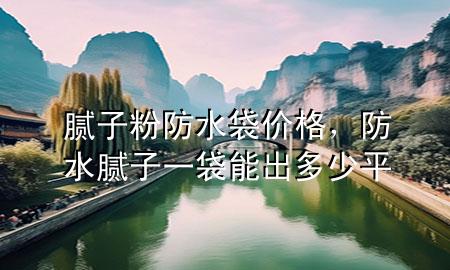 膩子粉防水袋價格，防水膩子一袋能出多少平