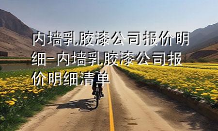 內(nèi)墻乳膠漆公司報(bào)價(jià)明細(xì)-內(nèi)墻乳膠漆公司報(bào)價(jià)明細(xì)清單
