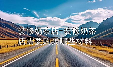 裝修奶茶店-裝修奶茶店需要購(gòu)買(mǎi)哪些材料