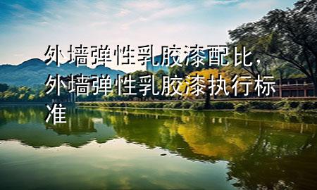 外墻彈性乳膠漆配比，外墻彈性乳膠漆執(zhí)行標(biāo)準(zhǔn)