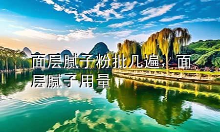 面層膩?zhàn)臃叟鷰妆?，面層膩?zhàn)佑昧?>
             </div>
             <!--文章無圖的情況下插入一張圖片end-->
              
      <p>本篇文章給大家談?wù)劽鎸幽佔(zhàn)臃叟鷰妆?，以及面層膩?zhàn)佑昧繉?yīng)的知識點(diǎn)，希望對各位有所幫助，不要忘了收***本站喔。
今天給各位分享面層膩?zhàn)臃叟鷰妆榈闹R，其中也會對面層膩?zhàn)佑昧窟M(jìn)行解釋，如果能碰巧解決***現(xiàn)在面臨的問題，別忘了關(guān)注本站，現(xiàn)在開始吧！</p><ol type=