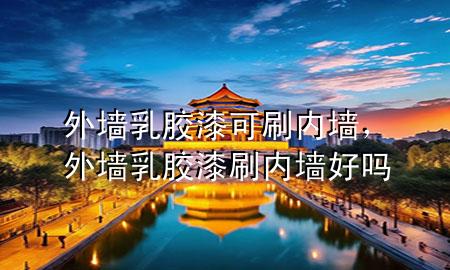 外墻乳膠漆可刷內(nèi)墻，外墻乳膠漆刷內(nèi)墻好嗎